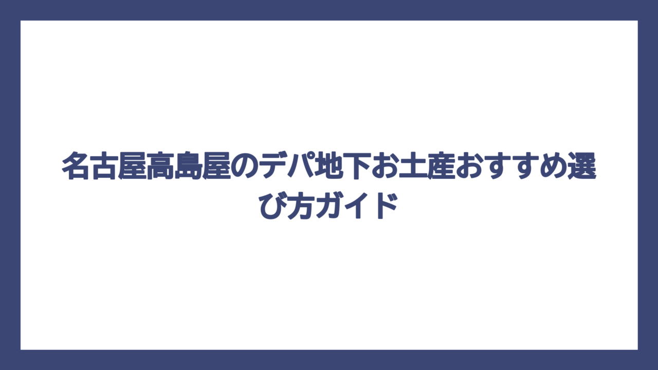 名古屋高島屋のデパ地下お土産おすすめ選び方ガイド