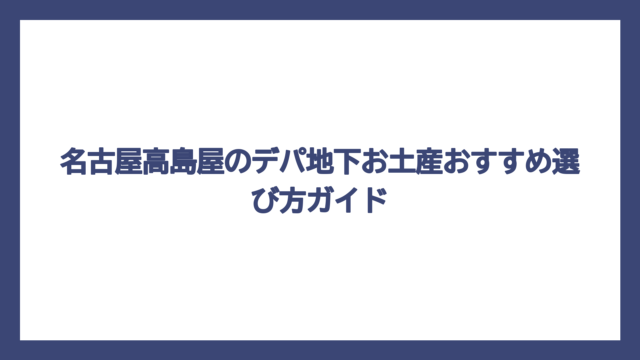 名古屋高島屋のデパ地下お土産おすすめ選び方ガイド