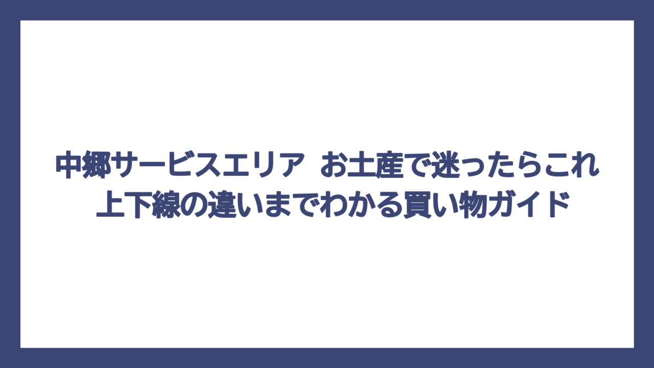 中郷サービスエリア お土産で迷ったらこれ　上下線の違いまでわかる買い物ガイド