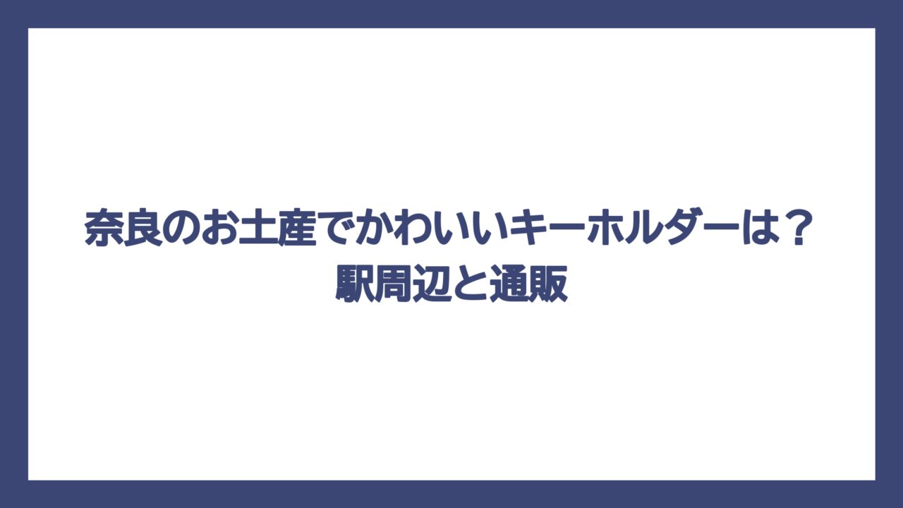 奈良のお土産でかわいいキーホルダーは？駅周辺と通販