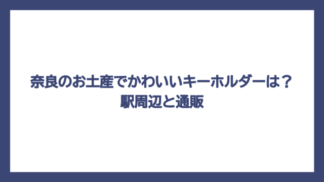 奈良のお土産でかわいいキーホルダーは？駅周辺と通販