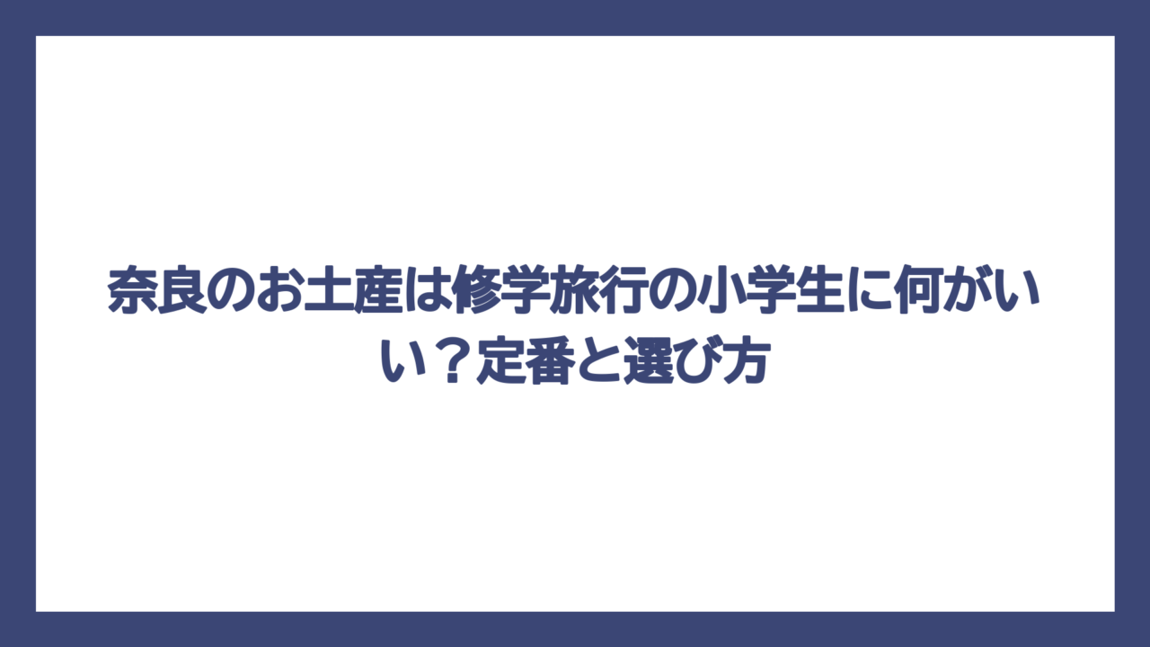 奈良のお土産は修学旅行の小学生に何がいい？定番と選び方