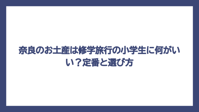 奈良のお土産は修学旅行の小学生に何がいい？定番と選び方