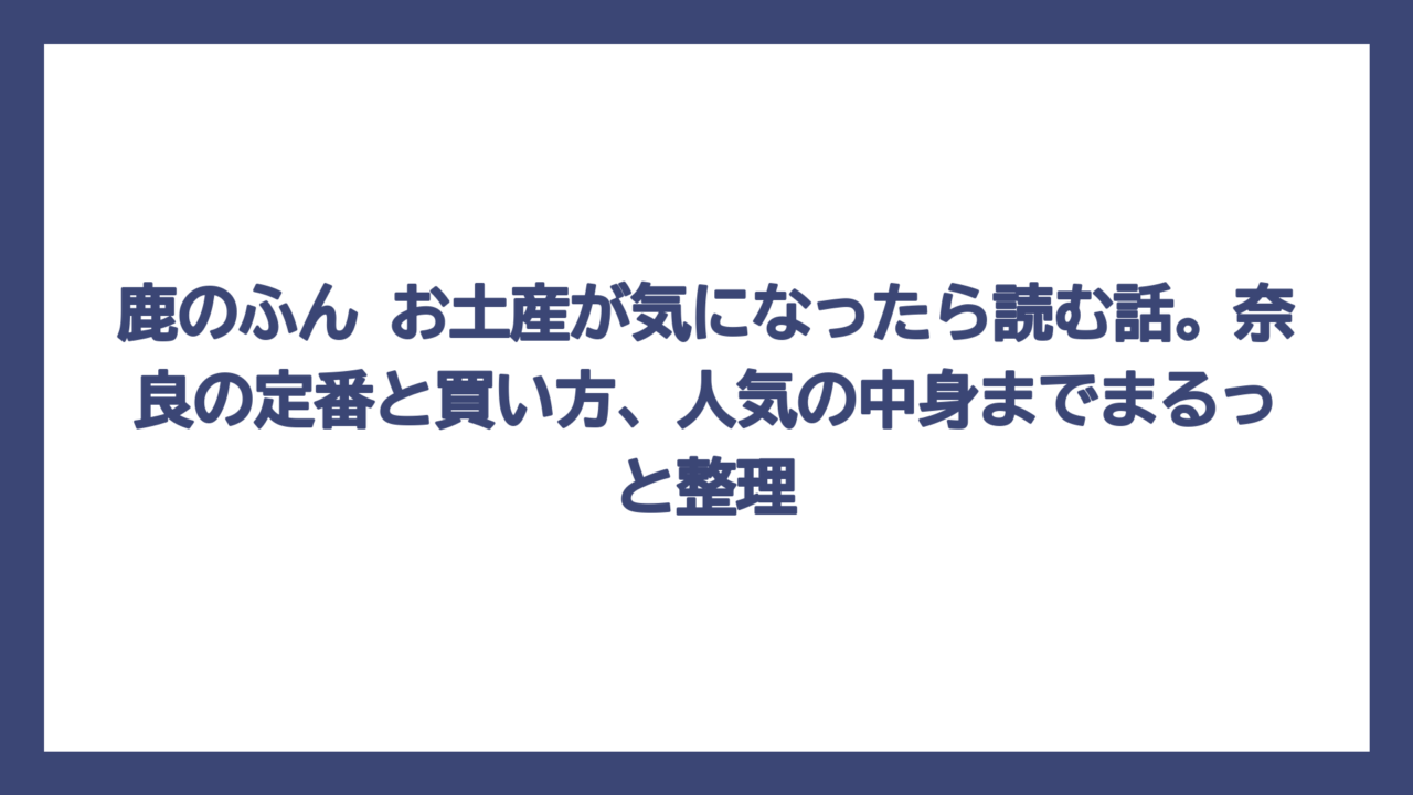鹿のふん お土産が気になったら読む話。奈良の定番と買い方、人気の中身までまるっと整理
