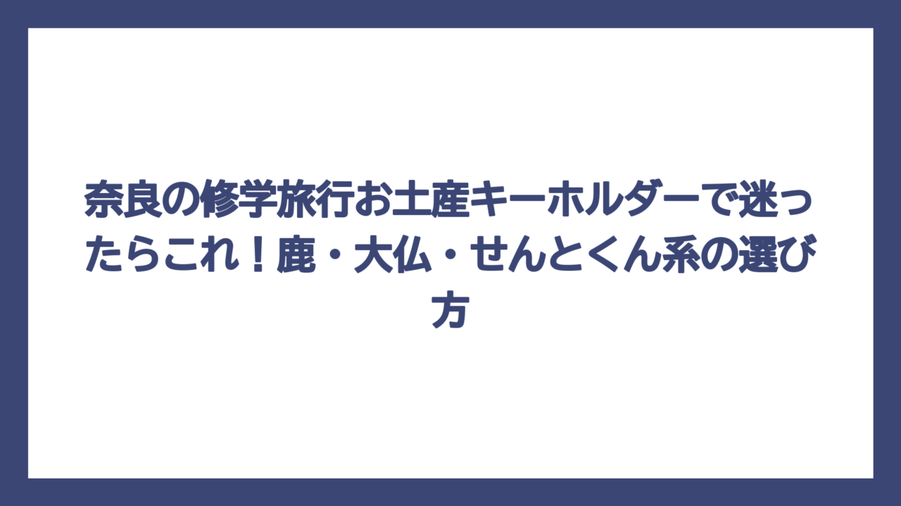 奈良の修学旅行お土産キーホルダーで迷ったらこれ！鹿・大仏・せんとくん系の選び方
