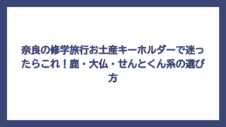 奈良の修学旅行お土産キーホルダーで迷ったらこれ！鹿・大仏・せんとくん系の選び方
