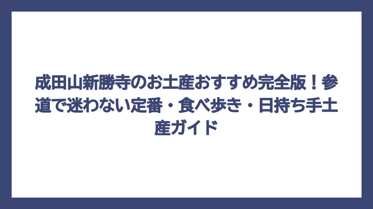 成田山新勝寺のお土産おすすめ完全版！参道で迷わない定番・食べ歩き・日持ち手土産ガイド