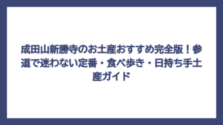 成田山新勝寺のお土産おすすめ完全版！参道で迷わない定番・食べ歩き・日持ち手土産ガイド