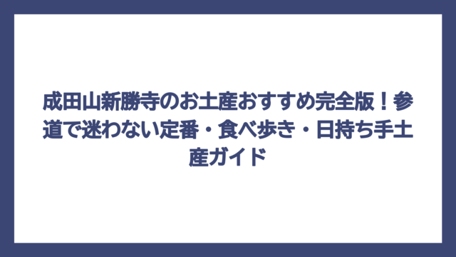 成田山新勝寺のお土産おすすめ完全版！参道で迷わない定番・食べ歩き・日持ち手土産ガイド