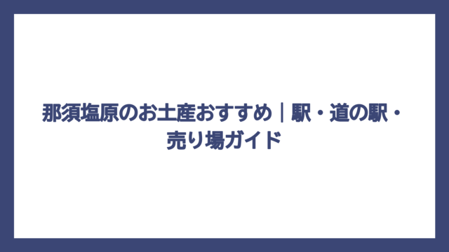 那須塩原のお土産おすすめ｜駅・道の駅・売り場ガイド