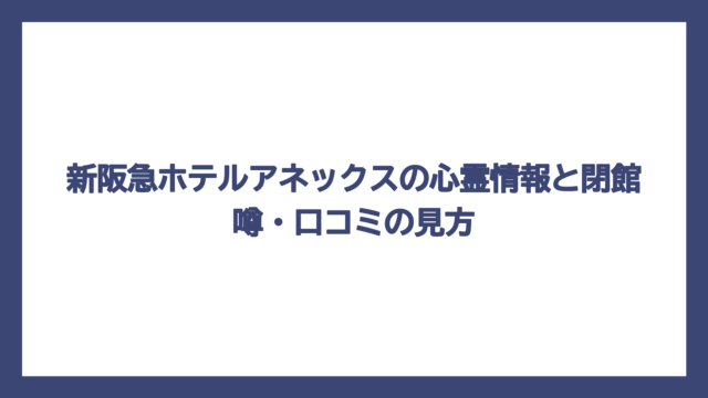 新阪急ホテルアネックスの心霊情報と閉館噂・口コミの見方