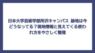 日本大学芸術学部所沢キャンパス 跡地は今どうなってる？現地情報と見えてくる使われ方をやさしく整理