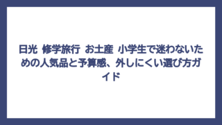 日光 修学旅行 お土産 小学生で迷わないための人気品と予算感、外しにくい選び方ガイド