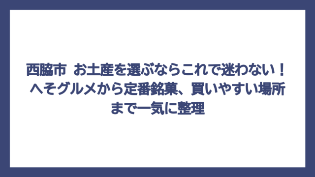 西脇市 お土産を選ぶならこれで迷わない！へそグルメから定番銘菓、買いやすい場所まで一気に整理