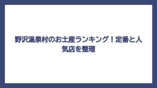 野沢温泉村のお土産ランキング！定番と人気店を整理