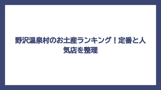 野沢温泉村のお土産ランキング！定番と人気店を整理