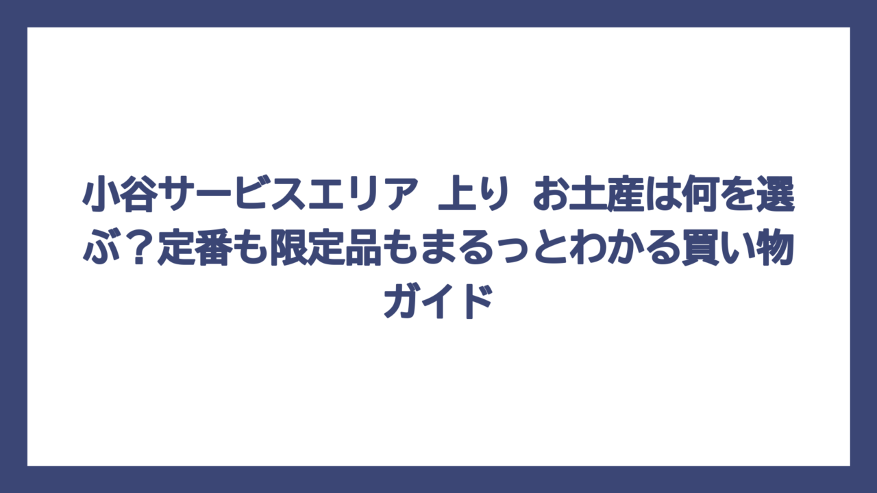 小谷サービスエリア 上り お土産は何を選ぶ？定番も限定品もまるっとわかる買い物ガイド