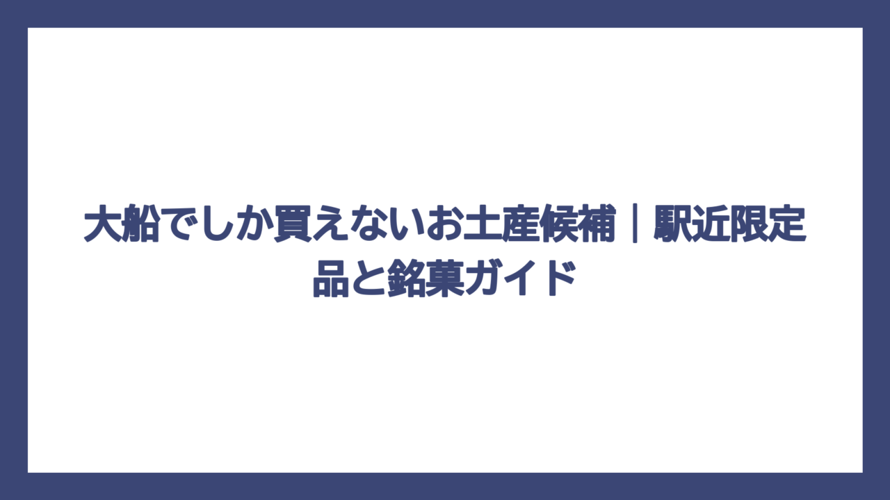 大船でしか買えないお土産候補｜駅近限定品と銘菓ガイド