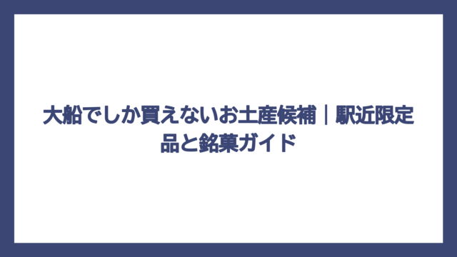 大船でしか買えないお土産候補｜駅近限定品と銘菓ガイド