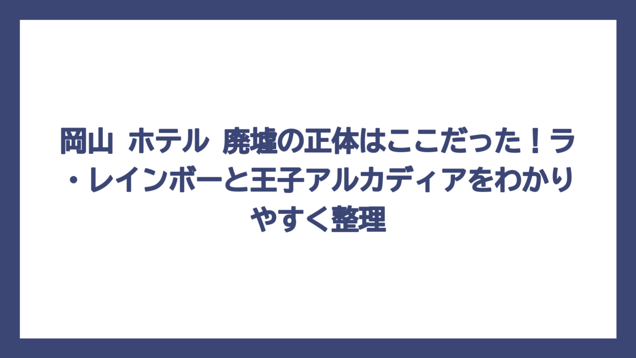 岡山 ホテル 廃墟の正体はここだった！ラ・レインボーと王子アルカディアをわかりやすく整理
