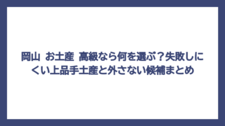 岡山 お土産 高級なら何を選ぶ？失敗しにくい上品手土産と外さない候補まとめ