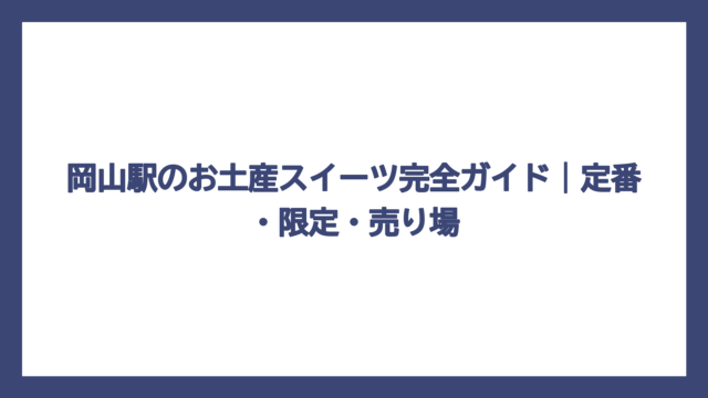 岡山駅のお土産スイーツ完全ガイド｜定番・限定・売り場