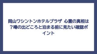 岡山ワシントンホテルプラザ 心霊の真相は？噂の出どころと泊まる前に見たい確認ポイント