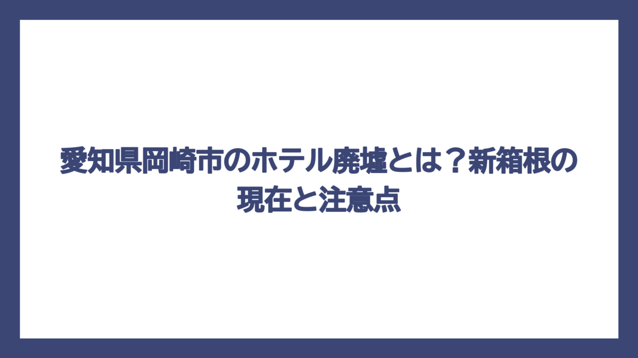 愛知県岡崎市のホテル廃墟とは？新箱根の現在と注意点