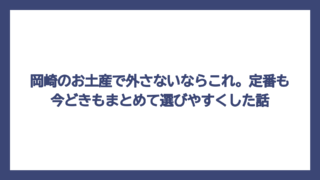 岡崎のお土産で外さないならこれ。定番も今どきもまとめて選びやすくした話