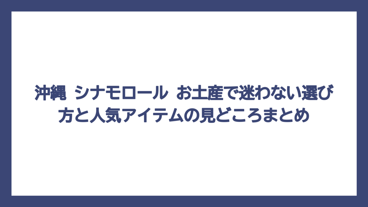 沖縄 シナモロール お土産で迷わない選び方と人気アイテムの見どころまとめ