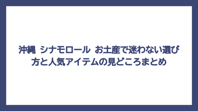 沖縄 シナモロール お土産で迷わない選び方と人気アイテムの見どころまとめ