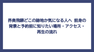 界奥飛騨どこの跡地か気になる人へ　前身の背景と予約前に知りたい場所・アクセス・再生の流れ