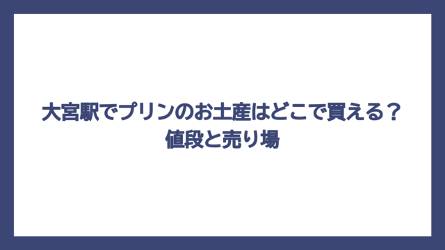 大宮駅でプリンのお土産はどこで買える？値段と売り場
