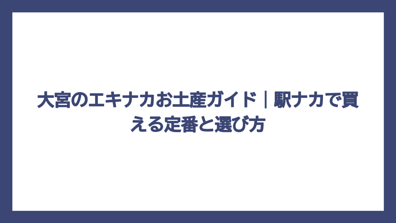 大宮のエキナカお土産ガイド｜駅ナカで買える定番と選び方