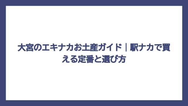 大宮のエキナカお土産ガイド｜駅ナカで買える定番と選び方