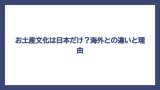お土産文化は日本だけ？海外との違いと理由