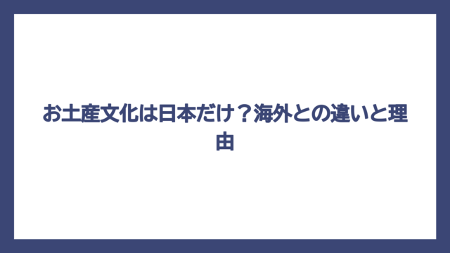 お土産文化は日本だけ？海外との違いと理由