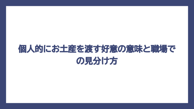 個人的にお土産を渡す好意の意味と職場での見分け方