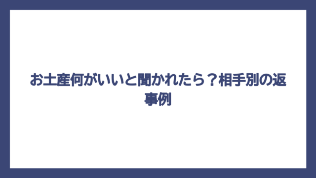 お土産何がいいと聞かれたら？相手別の返事例