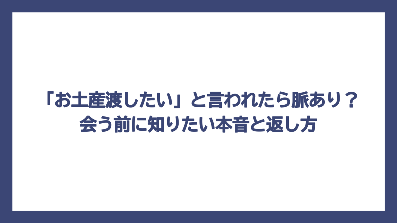 「お土産渡したい」と言われたら脈あり？会う前に知りたい本音と返し方