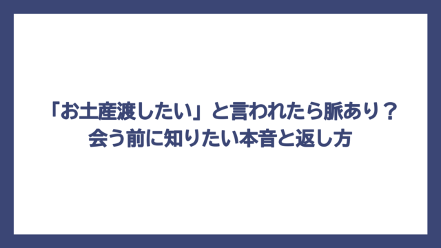 「お土産渡したい」と言われたら脈あり？会う前に知りたい本音と返し方