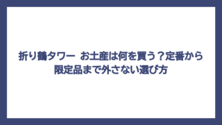 折り鶴タワー お土産は何を買う？定番から限定品まで外さない選び方