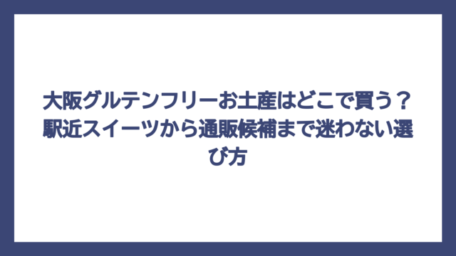 大阪グルテンフリーお土産はどこで買う？駅近スイーツから通販候補まで迷わない選び方