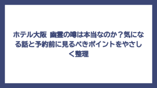 ホテル大阪 幽霊の噂は本当なのか？気になる話と予約前に見るべきポイントをやさしく整理