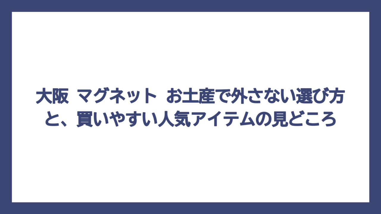 大阪 マグネット お土産で外さない選び方と、買いやすい人気アイテムの見どころ