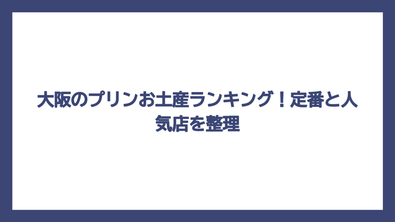 大阪のプリンお土産ランキング！定番と人気店を整理