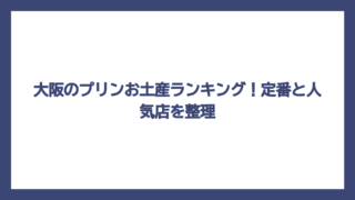 大阪のプリンお土産ランキング！定番と人気店を整理