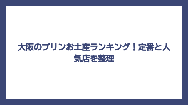 大阪のプリンお土産ランキング！定番と人気店を整理