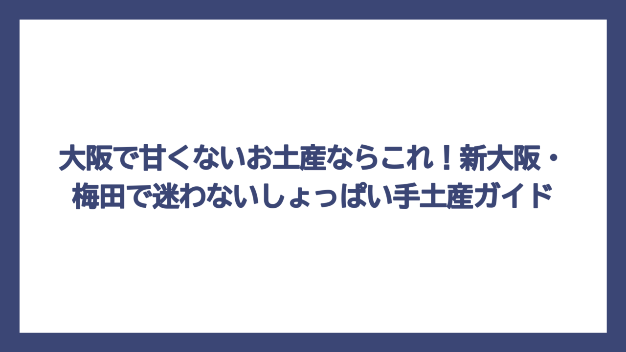 大阪で甘くないお土産ならこれ！新大阪・梅田で迷わないしょっぱい手土産ガイド