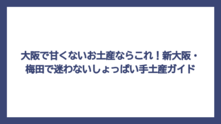 大阪で甘くないお土産ならこれ！新大阪・梅田で迷わないしょっぱい手土産ガイド